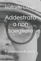 Addestrato a non scegliere: Il permesso di vivere (Italian Edition) B0GF6MKDQR Book Cover