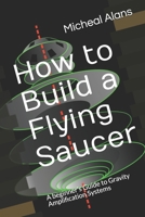 How to Build a Flying Saucer: A beginner's Guide to Gravity Amplification Systems 170767955X Book Cover