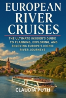 EUROPEAN RIVER CRUISES: The Ultimate Insider’s Guide to Planning, Exploring, and Enjoying Europe’s Iconic River Journeys B0FQQGFWS6 Book Cover