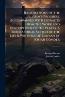 Illustrations of the Pilgrim's progress. Accompanied with extracts from the work and descriptions of the plates. A biographical sketch of the life & writings of Bunyan by Josiah Conder 1172284369 Book Cover