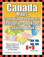 Canada Maps, Canadian Provinces, Territories and Flags Coloring Book: Blank, Outline and Detailed Maps for Coloring, Marketing and Education 1519207964 Book Cover