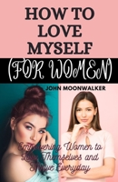 HOW TO LOVE MYSELF (FOR WOMEN): Empowering Women to Love Themselves and Thrive Everyday B0CGL27TNC Book Cover