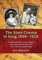 The Silent Cinema in Song, 1896-1929: An Illustrated History and Catalog of Songs Inspired by the Movies and Stars, with a List of Recordings 0786438045 Book Cover