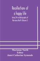 Recollections of a happy life, being the autobiography of Marianne North (Volume I) 9354178855 Book Cover
