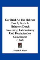 Der Brief An Die Hebraer Part 2, Book 1: Erlautert Durch Einleitung, Uebersetzung Und Fortlaufenden Commentar (1840) 1168164095 Book Cover