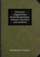 Practical Suggestions for Kindergartners, Primary Teachers and Mothers 5518906536 Book Cover
