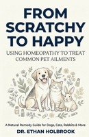 FROM SCRATCHY TO HAPPY: Using Homeopathy to Treat Common Pet Ailments B0H1MHSQL7 Book Cover