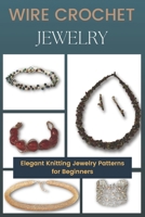 Wire Crochet Jewelry: Elegant Knitting Jewelry Patterns for Beginners B09TDVR9KR Book Cover