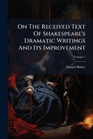 On the Received Text of Shakespeare's Dramatic Writings and Its Improvement, Volume 1... 1273167104 Book Cover