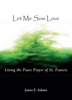 Let Me Sow Love: Living the Peace Prayer of St. Francis 0877939896 Book Cover