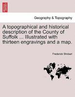 A topographical and historical description of the County of Suffolk ... Illustrated with thirteen engravings and a map. 1241604851 Book Cover