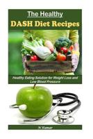 The Healthy Dash Diet Recipes: Healthy Eating Solution for Weight Loss and Low Blood Pressure 1535247428 Book Cover