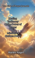 The Bible Of Prayer Journals: Healing testimony of the power of prayer & missionary Barbara Dolan B0DZDRTDQN Book Cover