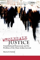 Wholesale Justice: Constitutional Democracy and the Problem of the Class Action Lawsuit 0804752753 Book Cover