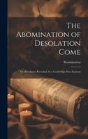 The Abomination of Desolation Come: Or, Revelation Revealed, by a Cambridge M.a. Layman 1021708623 Book Cover