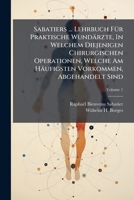 Sabatiers ... Lehrbuch Für Praktische Wundärzte, In Welchem Diejenigen Chirurgischen Operationen, Welche Am Häufigsten Vorkommen, Abgehandelt Sind, Volume 1... 1278303332 Book Cover