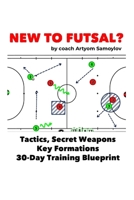 New To Futsal?: Master Tactics, Secret Weapons, Key Formations and 30-Day Training Blueprint. B0H5KR8WQ3 Book Cover