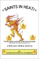 Saints in Heat : A Sexually Moral Manual, The Revelation and Raw Truth about Sexuality, Things that the church should be saying, but won’t 1425128343 Book Cover