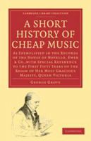 A Short History of Cheap Music. As Exemplified in the Records of the House of Novello, Ewer and Co., with Special Reference to the First Fifty Years of the Reign of Her Most Gracious Majesty, Queen Vi 110800170X Book Cover