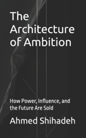 The Architecture of Ambition: How Power, Influence, and the Future Are Sold B0GHXSPNW9 Book Cover