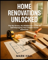 HOME RENOVATIONS UNLOCKED: THE NO-STRESS, NO-MIDDLEMAN GUIDE TO SELF-MANAGING YOUR DREAM HOME MAKEOVER B0FMPPFDWV Book Cover