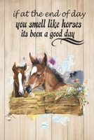 If At The End of Day You Smell Like Horses Its Been A Good Day: A Cute Horse Lover's Journal to write in Blank Lined Equine Diary for Writing and ... Pages Ruled Notebook ( 6" x 9" ) | Ideal Gift 1670265447 Book Cover