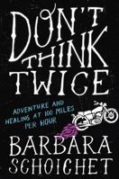 Don't Think Twice: Adventure and Healing at 100 Miles Per Hour 1101981806 Book Cover
