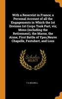 With a Reservist in France; a Personal Account of all the Engagements in Which the 1st Division 1st Corps Took Part, viz; Mons (including the ... of Ypes, Neuve Chapelle, Festubert, and Loos 0344726827 Book Cover