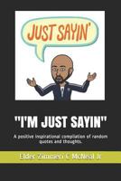"I'M JUST SAYIN": A positive inspirational compilation of random quotes and thoughts. 1644672618 Book Cover