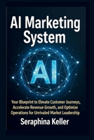 AI Marketing System: Your Blueprint to Elevate Customer Journeys, Accelerate Revenue Growth, and Optimize Operations for Unrivaled Market Leadership (Lead Like You Mean It) B0FYLPGQYK Book Cover