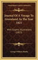 Journal Of A Voyage To Greenland, In The Year 1821: With Graphic Illustrations 102154650X Book Cover