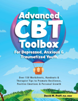 Advanced CBT Toolbox for Depressed, Anxious & Traumatized Youth: Over 150 Worksheets, Handouts & Therapist Tips to Promote Resilience, Positive Emotions & Personal Growth 1683734742 Book Cover