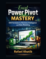 Excel Power Pivot Mastery: DAX Formulas for Business Intelligence and Data Modeling B0H6S8616X Book Cover