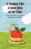 It Seemed Like a Good Idea at the Time: Some of the Best and Worst Decisions in the Bible 0983148236 Book Cover