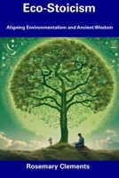 Eco-Stoicism: Aligning Environmentalism and Ancient Wisdom B0CDNC7TTM Book Cover
