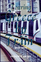 TOURING GREECE BY TRAIN 2025-2026: The Complete Railway Journey Through Scenic Landscapes, Historic Cities, and Cultural Landmarks B0FTSNYX75 Book Cover