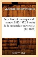 Napola(c)on Apocryphe, 1812-1832: Histoire de La Conquaate Du Monde Et de La Monarchie Universelle: Nouvelle A(c)Dition, Revue Et Augmenta(c)E 1533498172 Book Cover