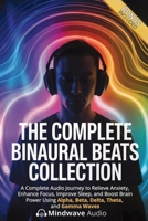 The Complete Binaural Beats Collection: A Complete Audio Journey to Relieve Anxiety, Enhance Focus, Improve Sleep, and Boost Brain Power Using Alpha, ... (Sound Therapy & Deep Healing Frequencies) 1971071684 Book Cover