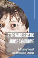 Stop Narcissistic Abuse Syndrome: Extricating Yourself From An Unhealthy Situation: How To Become A Narcissistic Abuse Recovery B099C8F7HG Book Cover