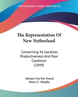 The representation of New Netherland: concerning its location, productiveness and poor condition. Tr. from the Dutch for the New York Historical Society, with explanatory notes by Henry C. Murphy 1275761496 Book Cover