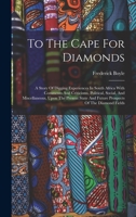 To The Cape For Diamonds: A Story Of Digging Experiences In South Africa With Comments And Criticisms, Political, Social, And Miscellaneous, Upon The ... And Future Prospects Of The Diamond Fields 1019280719 Book Cover
