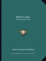 Martin Luther, the Man and His Work 1162616245 Book Cover