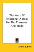 The Work Of Preaching: A Book For The Classroom And Study 1162956496 Book Cover