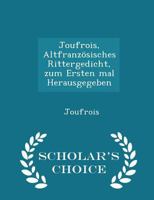 Joufrois, Altfranz�sisches Rittergedicht, Zum Ersten Mal Herausgegeben - Scholar's Choice Edition 1297289404 Book Cover