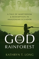 God in the Rainforest: A Tale of Martyrdom and Redemption in Amazonian Ecuador 0190608986 Book Cover