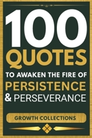 100 Quotes To Awaken The Fire of Persistence And Perseverance: Rise, Persist, and Claim the Life Of Your Dreams (Growth Collections) B0F7LSTH9C Book Cover