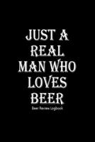 Just a real man who loves beer: Beer Review Logbook: Craft Beer Lovers Gifts for Men, Beer Brewing Journal, Beer Logbook, Beer Tasting Notebook, Brewing Craft Beer Tasting Diary Notebook 1660785456 Book Cover