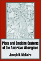 Pipes And Smoking Customs Of The American Aborigines, Based On Material In The U.s. National Museum 1016621825 Book Cover