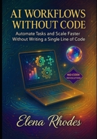 AI Workflows Without Code: Automate Tasks and Scale Faster Without Writing a Single Line of Code B0FQYHW8Z9 Book Cover