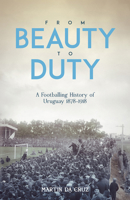 From Beauty to Duty: A Footballing History of Uruguay, 1878-1917 1801501491 Book Cover